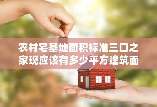 农村宅基地面积标准三口之家现应该有多少平方建筑面积