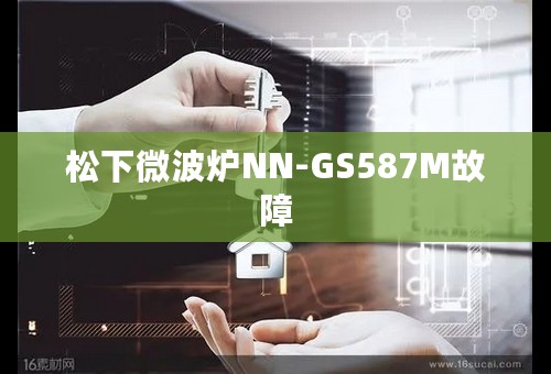 松下微波炉NN-GS587M故障