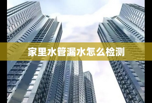 家里水管漏水怎么检测