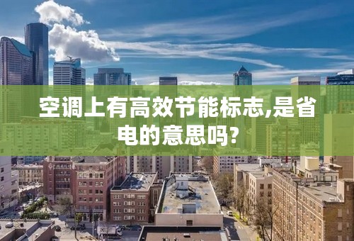 空调上有高效节能标志,是省电的意思吗?