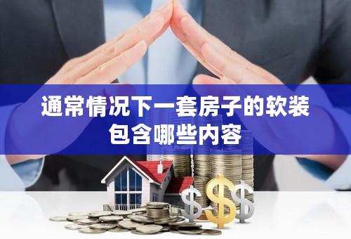 通常情况下一套房子的软装包含哪些内容