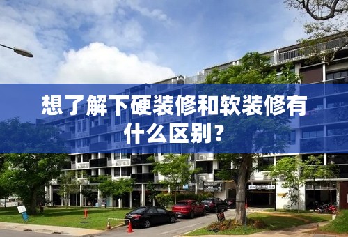想了解下硬装修和软装修有什么区别？