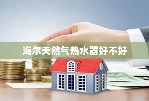 海尔天然气热水器好不好