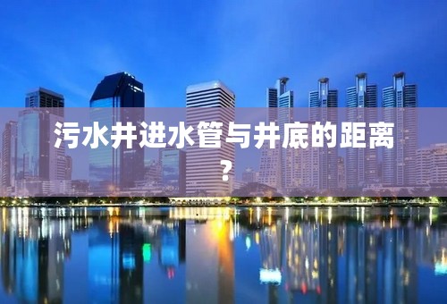 污水井进水管与井底的距离？
