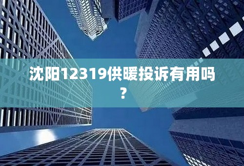 沈阳12319供暖投诉有用吗？