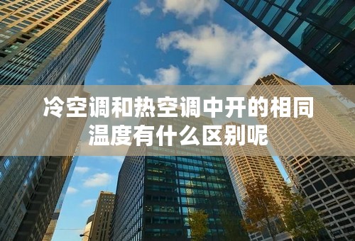 冷空调和热空调中开的相同温度有什么区别呢