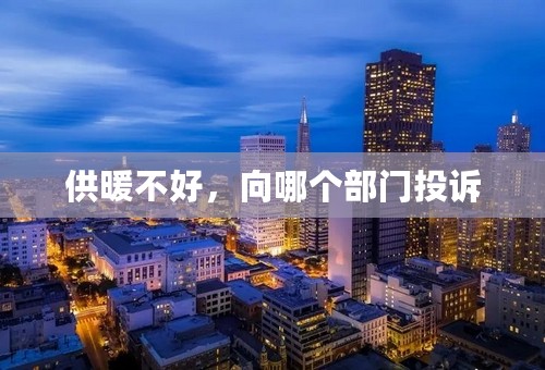 供暖不好，向哪个部门投诉
