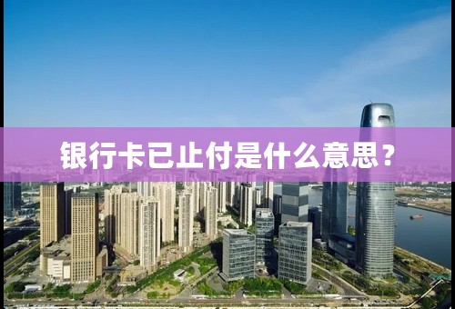银行卡已止付是什么意思？