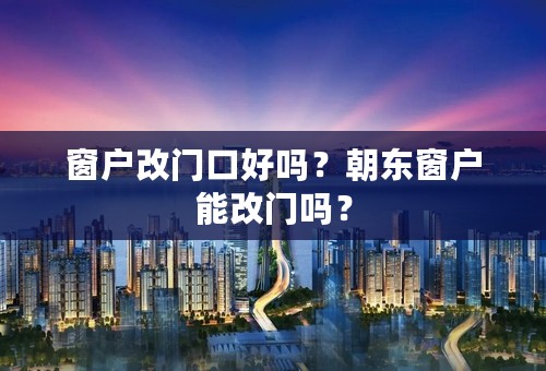 窗户改门口好吗？朝东窗户能改门吗？