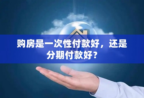 购房是一次性付款好，还是分期付款好？