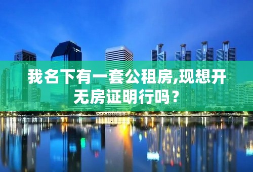 我名下有一套公租房,现想开无房证明行吗？