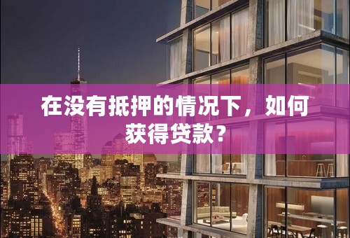 在没有抵押的情况下，如何获得贷款？