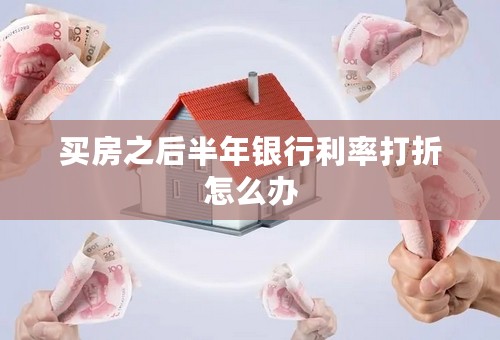 买房之后半年银行利率打折怎么办