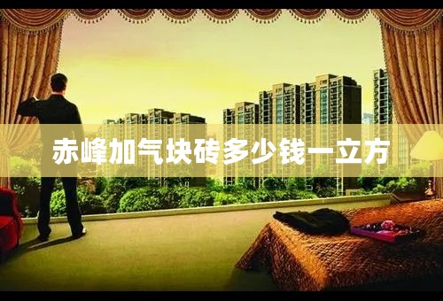 赤峰加气块砖多少钱一立方