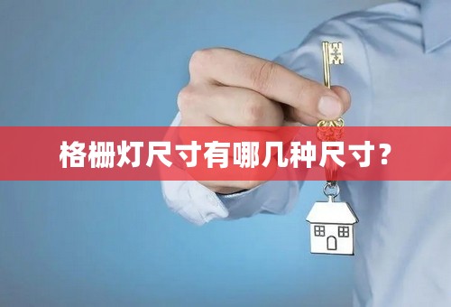 格栅灯尺寸有哪几种尺寸？