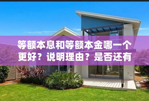 等额本息和等额本金哪一个更好？说明理由？是否还有其他偿还方式？