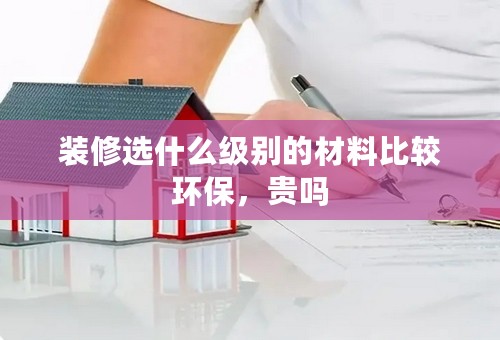 装修选什么级别的材料比较环保，贵吗