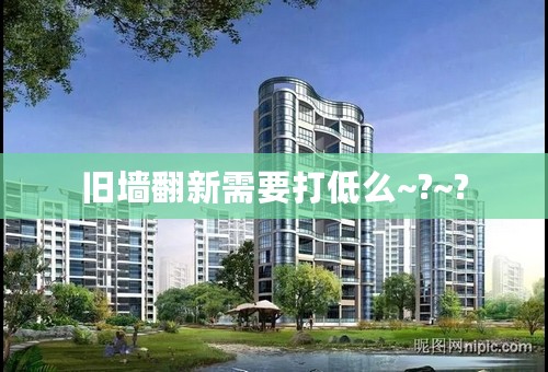 旧墙翻新需要打低么~?~?