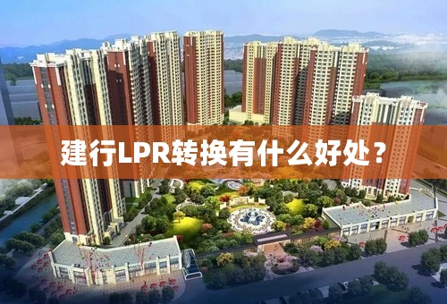 建行LPR转换有什么好处？