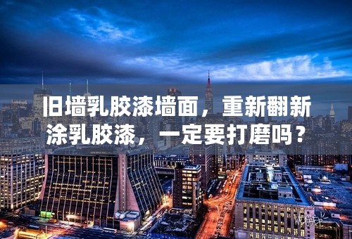 旧墙乳胶漆墙面，重新翻新涂乳胶漆，一定要打磨吗？