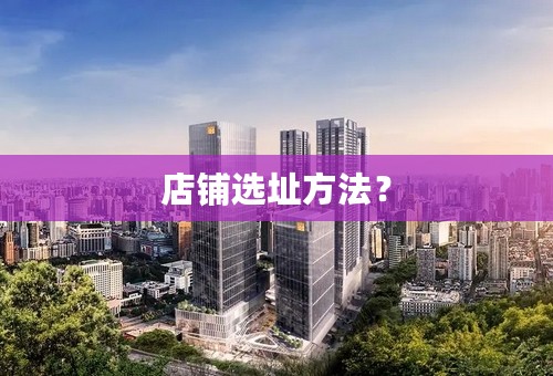 店铺选址方法？