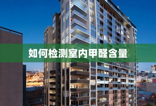 如何检测室内甲醛含量