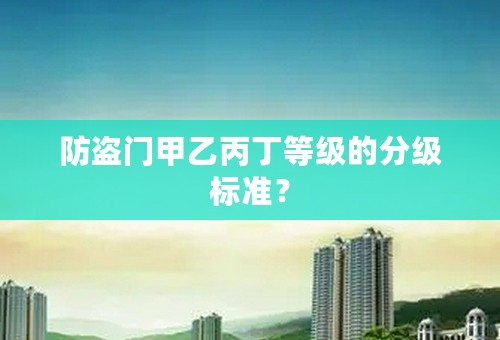 防盗门甲乙丙丁等级的分级标准？