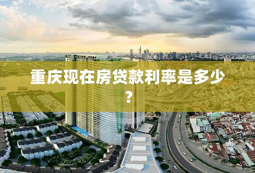 重庆现在房贷款利率是多少？