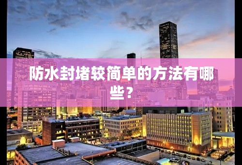防水封堵较简单的方法有哪些？