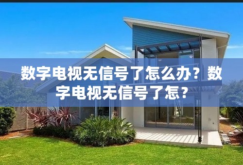 数字电视无信号了怎么办？数字电视无信号了怎？