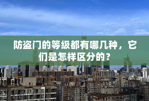 防盗门的等级都有哪几种，它们是怎样区分的？