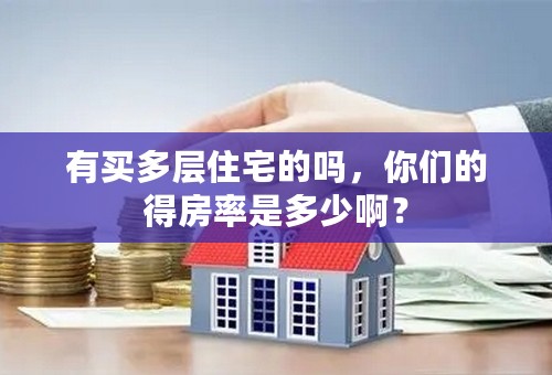 有买多层住宅的吗，你们的得房率是多少啊？