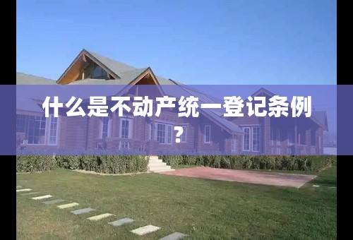 什么是不动产统一登记条例？