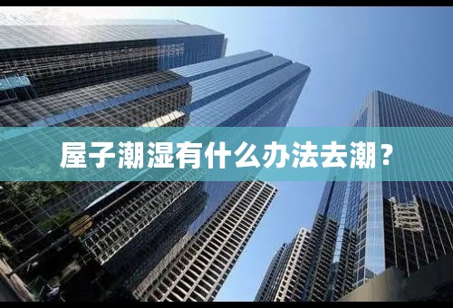 屋子潮湿有什么办法去潮？