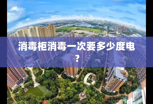 消毒柜消毒一次要多少度电？