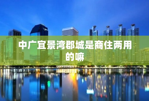 中广宜景湾郡城是商住两用的嘛