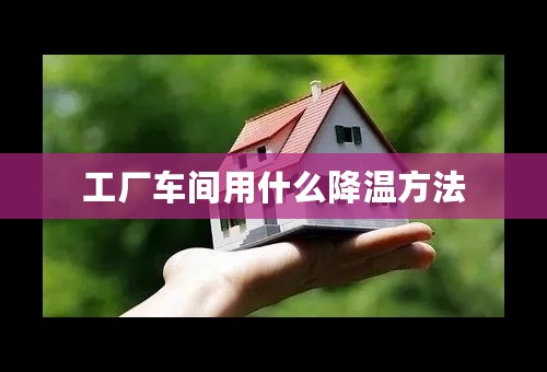 工厂车间用什么降温方法