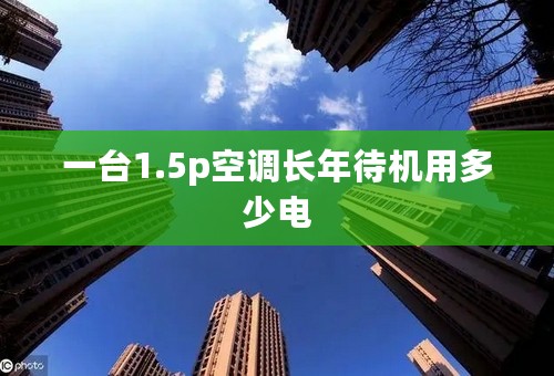 一台1.5p空调长年待机用多少电