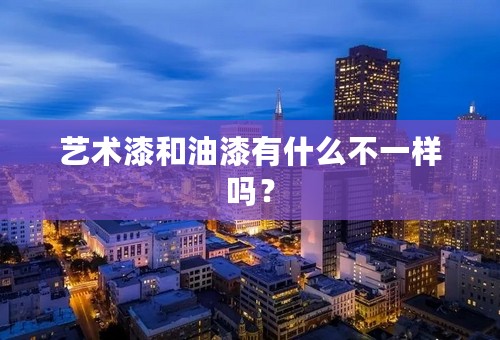 艺术漆和油漆有什么不一样吗？