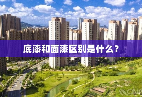 底漆和面漆区别是什么？