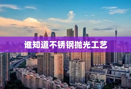 谁知道不锈钢抛光工艺