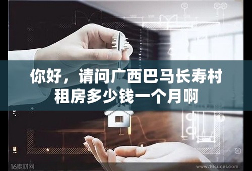 你好，请问广西巴马长寿村租房多少钱一个月啊