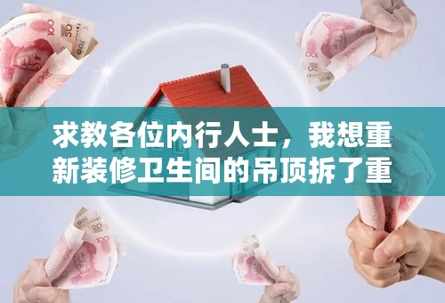 求教各位内行人士，我想重新装修卫生间的吊顶拆了重装，仅仅是拆吊顶重装，大概需要多少钱几天时间？