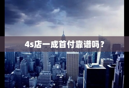 4s店一成首付靠谱吗？