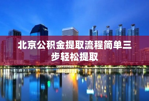 北京公积金提取流程简单三步轻松提取