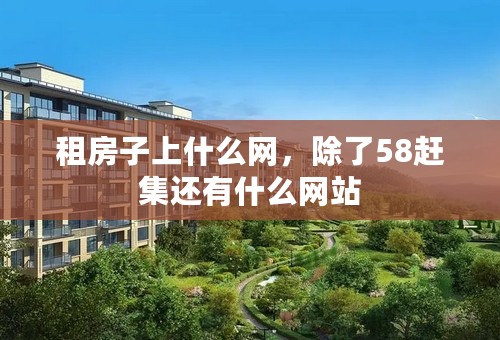 租房子上什么网，除了58赶集还有什么网站