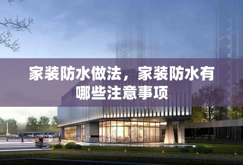 家装防水做法，家装防水有哪些注意事项