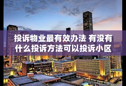 投诉物业最有效办法 有没有什么投诉方法可以投诉小区