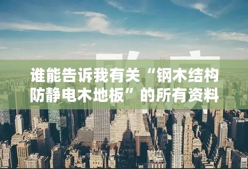 谁能告诉我有关“钢木结构防静电木地板”的所有资料？