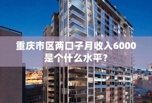 重庆市区两口子月收入6000是个什么水平？